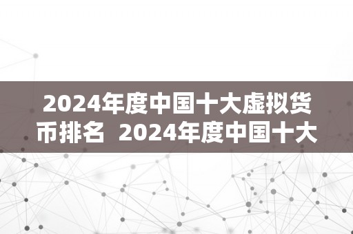 2024年度中国十大虚拟货币排名  2024年度中国十大虚拟货币排名